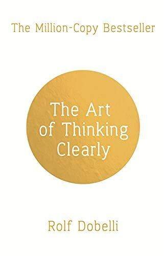 The Art of Thinking Clearly: Better Thinking, Better Decisions