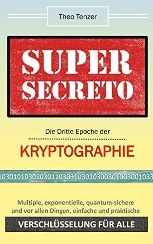 Super Secreto - Die Dritte Epoche der Kryptographie: Multiple, exponentielle, quantum-sichere und vor allen Dingen einfache und praktische Verschlüsselung für alle