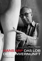 Hans Arp: Das Lob der Unvernunft. Eine Biografie