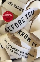Before You Know It: The Unconscious Reasons We Do What We Do