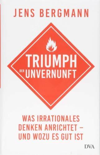 Triumph der Unvernunft: Was irrationales Denken anrichtet – und wozu es gut ist