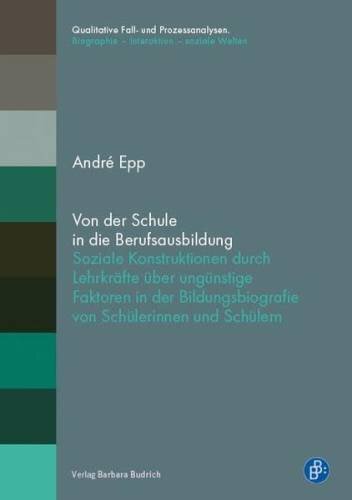 Von der Schule in die Berufsausbildung: Soziale Konstruktionen durch Lehrkräfte über ungünstige Faktoren in der Bildungsbiografie von Schülerinnen und ... Biographie – Interaktion – soziale Welten)