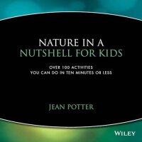 Nature in a Nutshell for Kids: Over 100 Activities You...