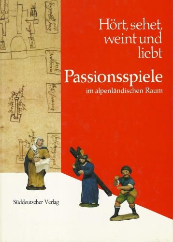 Hört, sehet, weint und liebt. Passionsspiele im alpenländischen Raum