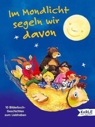 Im Mondlicht segeln wir davon: 10 Bilderbuchgeschichten zum Liebhaben