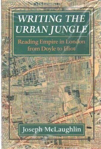 McLaughlin, J: Writing the Urban Jungle: Reading Empire in London from Doyle to Eliot
