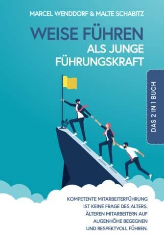 Weise führen als junge Führungskraft: 2 in 1 Buch | Kompetente Mitarbeiterführung ist keine Frage des Alters. Älteren Mitarbeitern auf Augenhöhe begegnen und respektvoll führen.