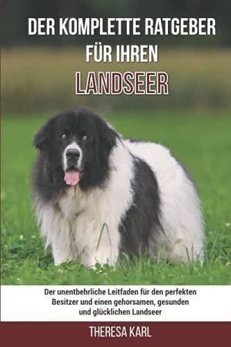 Der komplette Ratgeber für Ihren Landseer: Der unentbehrliche Leitfaden für den perfekten Besitzer und einen gehorsamen, gesunden und glücklichen Landseer