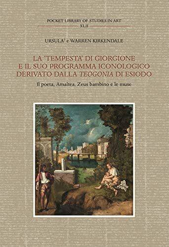 La tempesta Di Giorgione E Il Suo Programma Iconologico Derivato Dalla Teogonia Di Esiodo: Il Poeta, Amalthea, Zeus Bambino E Le Muse (Pocket Library of Studies in Art, 42)