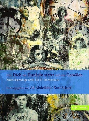 Ein Dieb im Dunkeln starrt auf ein Gemälde: Persischsprachige Lyrik des 21. Jahrhunderts (Edition moderne iranische Lyrik)