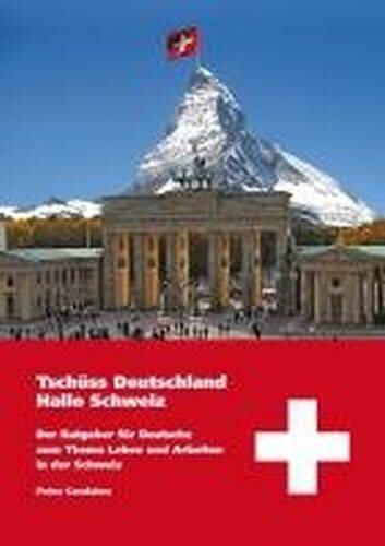 Tschüss Deutschland - Hallo Schweiz: Der Ratgeber für Deutsche zum Thema Leben und Arbeiten in der Schweiz