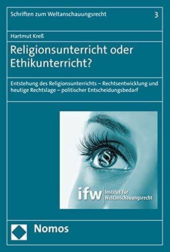 Religionsunterricht oder Ethikunterricht?: Entstehung des Religionsunterrichts – Rechtsentwicklung und heutige Rechtslage – politischer Entscheidungsbedarf (Schriften zum Weltanschauungsrecht)