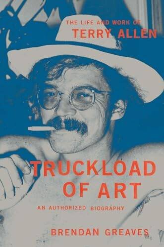 Truckload of Art: The Life and Work of Terry Allen?An Authorized Biography