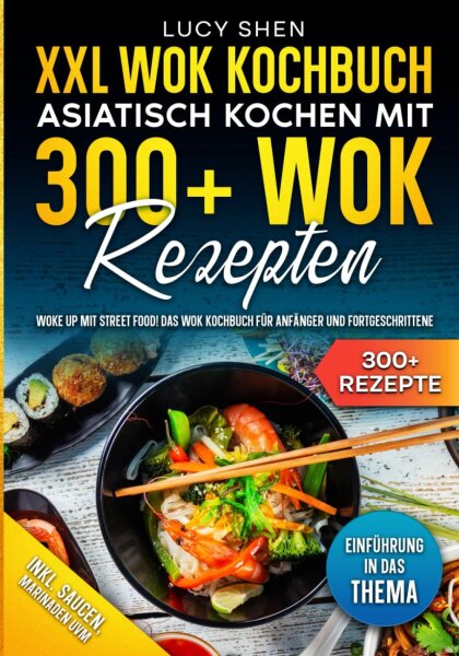 XXL Wok Kochbuch – Asiatisch kochen mit 300+Wok Rezepten: Woke up mit Street Food! Das Wok Kochbuch für Anfänger und Fortgeschrittene