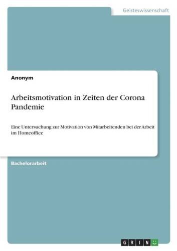 Arbeitsmotivation in Zeiten der Corona Pandemie: Eine Untersuchung zur Motivation von Mitarbeitenden bei der Arbeit im Homeoffice
