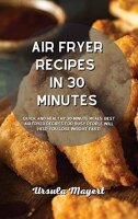 Air Fryer Recipes in 30 Minutes: Quick and Healthy...