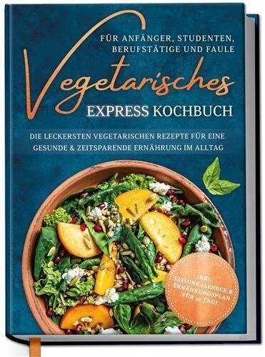 Vegetarisches Express Kochbuch für Anfänger, Studenten, Berufstätige und Faule: Die leckersten vegetarischen Rezepte für eine gesunde & zeitsparende Ernährung im Alltag