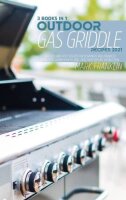 Outdoor Gas Griddle Recipes 2021: 3 Books in 1: 300 Easy...