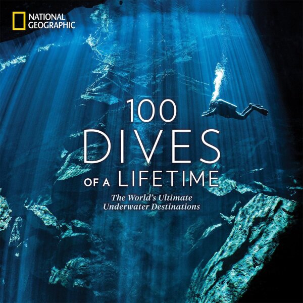 100 Dives of a Lifetime: The Worlds Ultimate Underwater Destinations