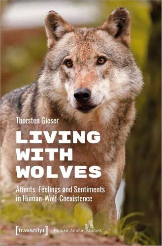 Living with Wolves: Affects, Feelings and Sentiments in Human-Wolf-Coexistence (Human-Animal Studies)