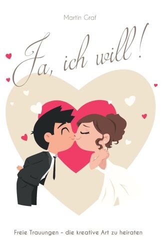 Ja, ich will!: Freie Trauungen - die kreative Art zu heiraten