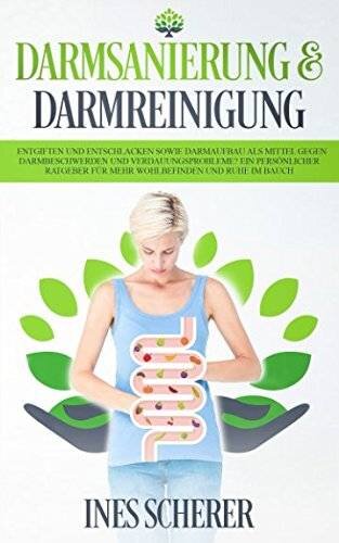 Darmsanierung & Darmreinigung: Entgiften und Entschlacken sowie Darmaufbau als Mittel gegen Darmbeschwerden und Verdauungsprobleme? Ein persönlicher Ratgeber für mehr Wohlbefinden und Ruhe im Bauch