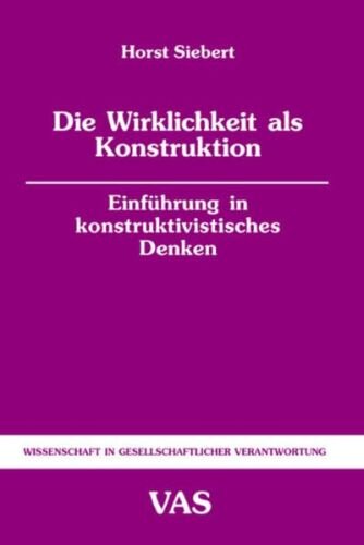 Die Wirklichkeit als Konstruktion: Einführung in konstruktivistisches Denken (Wissenschaft in gesellschaftlicher Verantwortung)