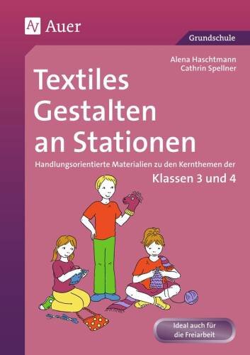 Textiles Gestalten an Stationen 3/4: Handlungsorientierte Materialien zu den Kernthemen der Klassen 3 und 4 (Stationentraining Grundschule Kunst/TG/Werken)
