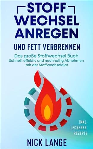 Stoffwechsel anregen und Fett verbrennen: Das große Stoffwechsel Buch - Schnell, effektiv und nachhaltig Abnehmen mit der Stoffwechseldiät inkl. leckerer Rezepte