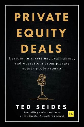 Private Equity Deals: Lessons in investing, dealmaking, and operations from private equity professionals