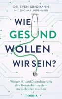 Wie gesund wollen wir sein?: Warum KI und Digitalisierung...