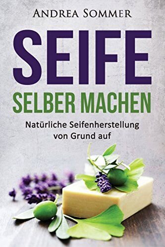 Seife selber machen: Natürliche Seifenherstellung von Grund auf - Schritt für Schritt Anleitung zur Herstellung selbstgemachter Pflanzenseife