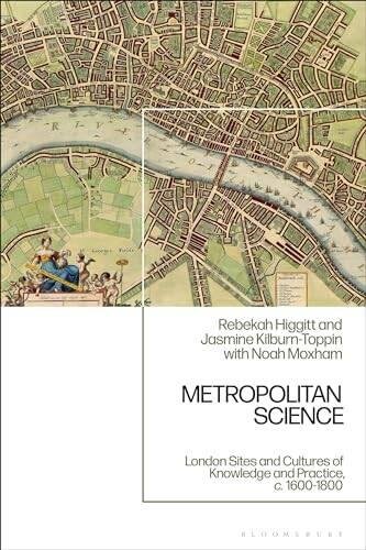 Metropolitan Science: London Sites and Cultures of Knowledge and Practice, c. 1600-1800