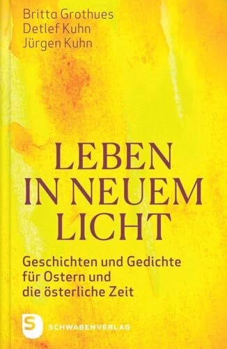 Leben in neuem Licht: Geschichten und Gedichte für Ostern und die österliche Zeit