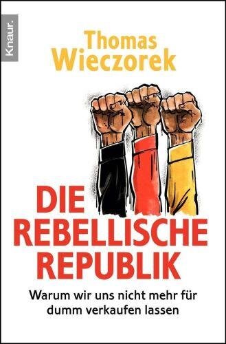 Die rebellische Republik: Warum wir uns nicht mehr für dumm verkaufen lassen