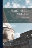 Geschichte Der Zigeuner: Ihre Herkunft, Natur, Und Art;...