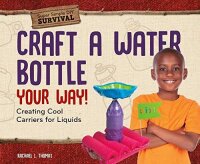 Craft a Water Bottle Your Way!: Creating Cool Carriers...