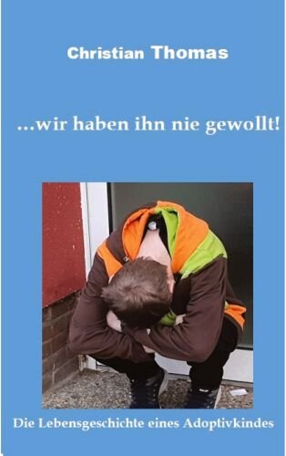 ... wir haben ihn nie gewollt!: Die Lebensgeschichte eines Adoptivkindes