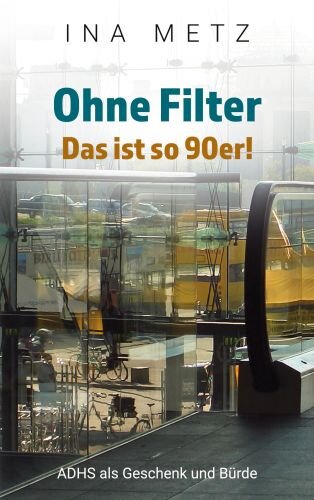 Ohne Filter - Das ist so 90er!: ADHS als Geschenk und Bürde