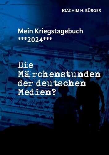 Mein Kriegstagebuch ***2024***: Die Märchenstunden der deutschen Medien?