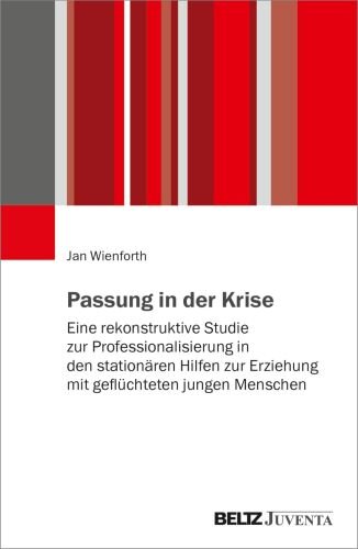 Passung in der Krise: Eine rekonstruktive Studie zur Professionalisierung in den stationären Hilfen zur Erziehung mit geflüchteten jungen Menschen