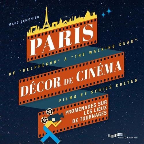 Paris décor de cinéma - Promenades sur les lieux de tournages: Promenades sur les lieux de tournages : de "Belphégor" à "The walking dead", films et séries cultes