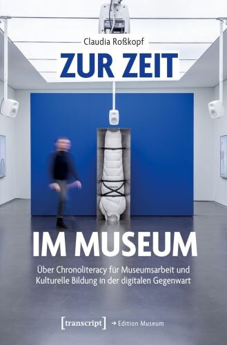 Zur Zeit im Museum: Über Chronoliteracy für Museumsarbeit und Kulturelle Bildung in der digitalen Gegenwart (Edition Museum)