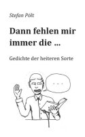 Dann fehlen mir immer die ...: Gedichte der heiteren Sorte