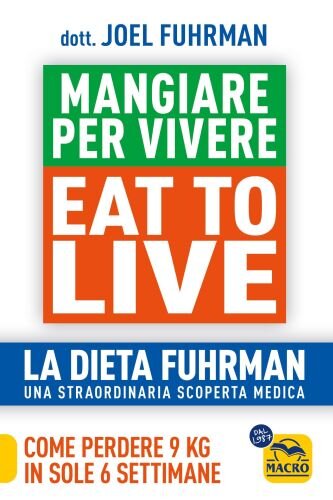 Eat to Live. Mangiare per vivere. La dieta Fuhrman, una straordinaria scoperta medica. Come perdere 9 kg in sole 6 settimane. Un rivoluzionario programma (Salute e alimentazione)