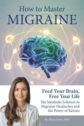 How To Master Migraine: Feed Your Brain, Free Your Life – The Metabolic Solution to Migraine Headaches & the Power of Ketosis