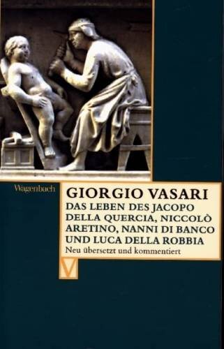 Das Leben des Jacopo della Quercia, Niccolò Aretino, Nanni di Banco und Luca della Robbia: Deutsche Erstausgabe (Vasari)