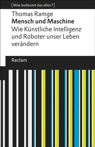 Mensch und Maschine: Wie Künstliche Intelligenz und Roboter unser Leben verändern. [Was bedeutet das alles?] (Reclams Universal-Bibliothek)