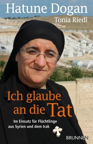 Ich glaube an die Tat: Im Einsatz für Flüchtlinge aus Syrien und dem Irak