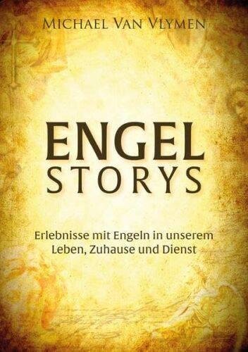 Engel Storys: Erlebnisse mit Engeln in unserem Leben, Zuhause und Dienst